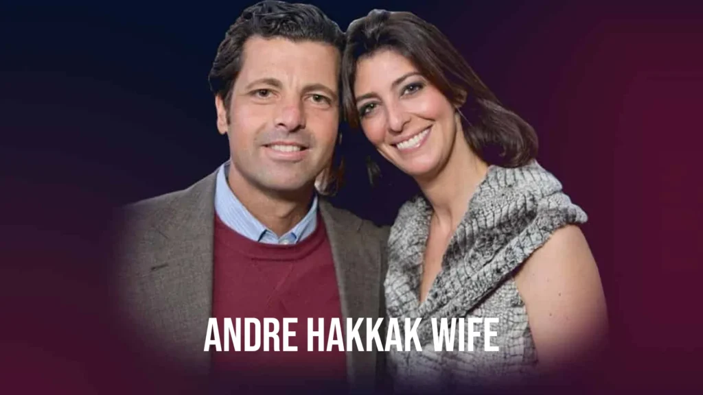 Meet Andre Hakkak’s Wife: Facts You Didn’t Know